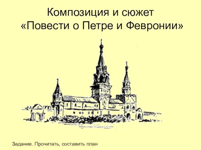 Композиция и сюжет «Повести о Петре и Февронии» Задание. Прочитать, составить план