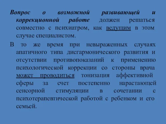 Вопрос о возможной развивающей и коррекционной работе должен решаться совместно с психиатром,