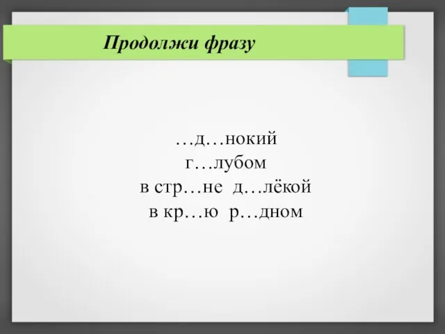 Продолжи фразу …д…нокий г…лубом в стр…не д…лёкой в кр…ю р…дном