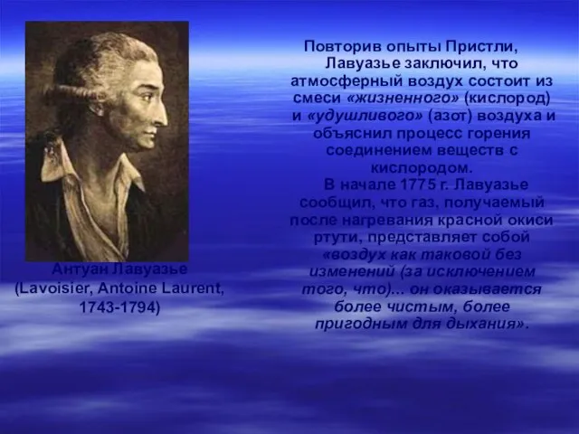 Антуан Лавуазье (Lavoisier, Antoine Laurent, 1743-1794) Повторив опыты Пристли, Лавуазье заключил, что