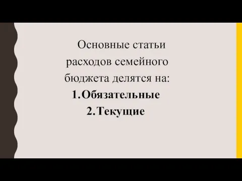 Основные статьи расходов семейного бюджета делятся на: Обязательные Текущие