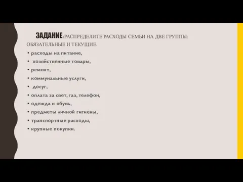 ЗАДАНИЕ: РАСПРЕДЕЛИТЕ РАСХОДЫ СЕМЬИ НА ДВЕ ГРУППЫ: ОБЯЗАТЕЛЬНЫЕ И ТЕКУЩИЕ. расходы на