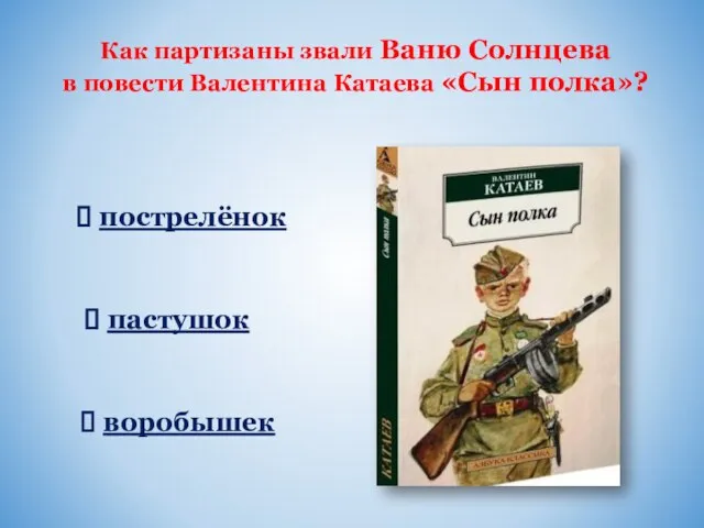 Как партизаны звали Ваню Солнцева в повести Валентина Катаева «Сын полка»? пострелёнок пастушок воробышек