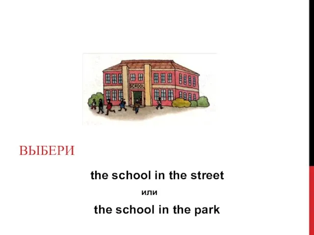 the school in the street или the school in the park ВЫБЕРИ