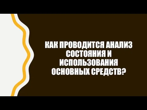 КАК ПРОВОДИТСЯ АНАЛИЗ СОСТОЯНИЯ И ИСПОЛЬЗОВАНИЯ ОСНОВНЫХ СРЕДСТВ?