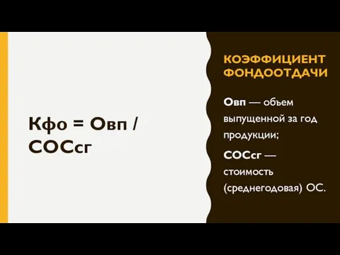 КОЭФФИЦИЕНТ ФОНДООТДАЧИ Овп — объем выпущенной за год продукции; СОСсг — стоимость