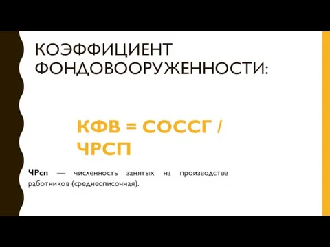 КОЭФФИЦИЕНТ ФОНДОВООРУЖЕННОСТИ: КФВ = СОССГ / ЧРСП ЧРсп — численность занятых на производстве работников (среднесписочная).