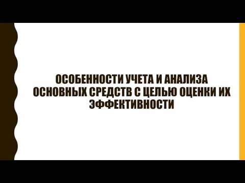 ОСОБЕННОСТИ УЧЕТА И АНАЛИЗА ОСНОВНЫХ СРЕДСТВ С ЦЕЛЬЮ ОЦЕНКИ ИХ ЭФФЕКТИВНОСТИ