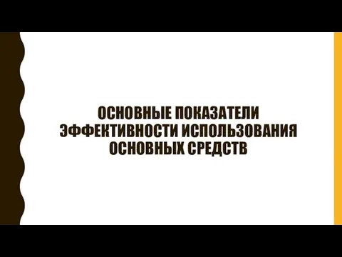 ОСНОВНЫЕ ПОКАЗАТЕЛИ ЭФФЕКТИВНОСТИ ИСПОЛЬЗОВАНИЯ ОСНОВНЫХ СРЕДСТВ