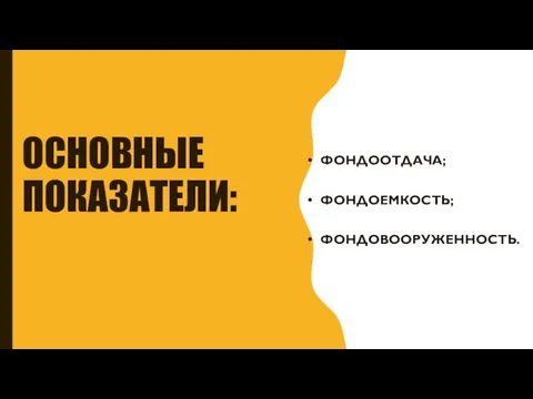 фондоотдача; фондоемкость; фондовооруженность (энерго- и механовооруженность). ОСНОВНЫЕ ПОКАЗАТЕЛИ: ФОНДООТДАЧА; ФОНДОЕМКОСТЬ; ФОНДОВООРУЖЕННОСТЬ.