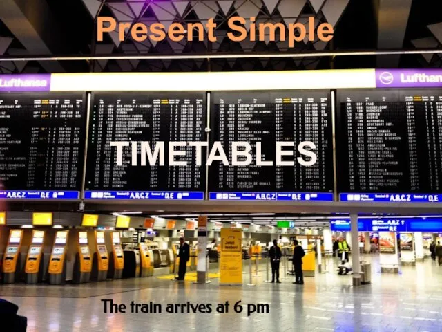 Present Simple TIMETABLES The train arrives at 6 pm