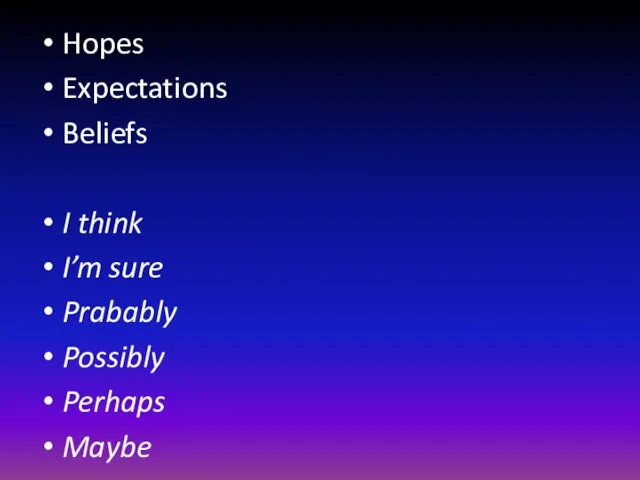 Hopes Expectations Beliefs I think I’m sure Prabably Possibly Perhaps Maybe