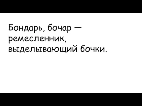 Бондарь, бочар — ремесленник, выделывающий бочки.