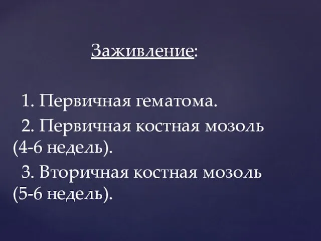 Заживление: 1. Первичная гематома. 2. Первичная костная мозоль (4-6 недель). 3. Вторичная костная мозоль (5-6 недель).