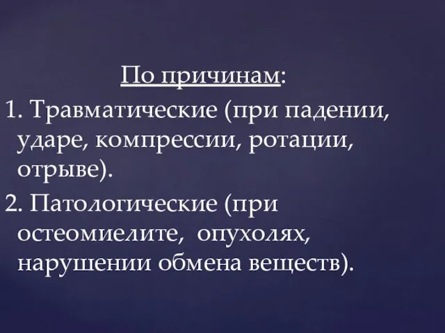 По причинам: 1. Травматические (при падении, ударе, компрессии, ротации, отрыве). 2. Патологические