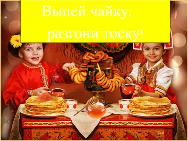 Выпей чайку, разгони тоску!