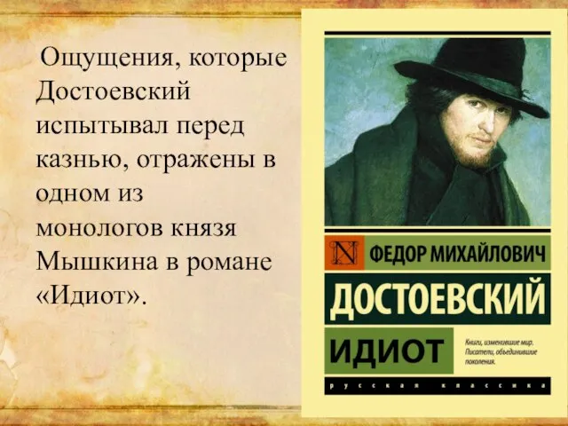 Ощущения, которые Достоевский испытывал перед казнью, отражены в одном из монологов князя Мышкина в романе «Идиот».