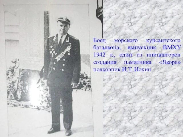 Боец морского курсантского батальона, выпускник ВМХУ 1942 г., один из инициаторов создания