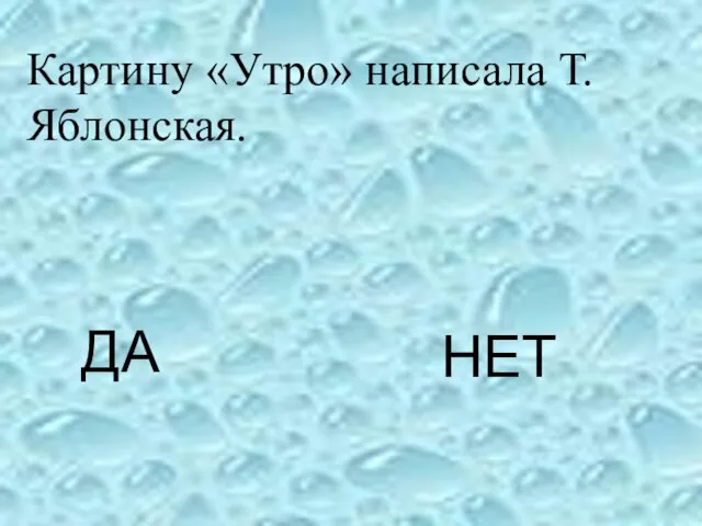 ДА НЕТ Картину «Утро» написала Т. Яблонская.