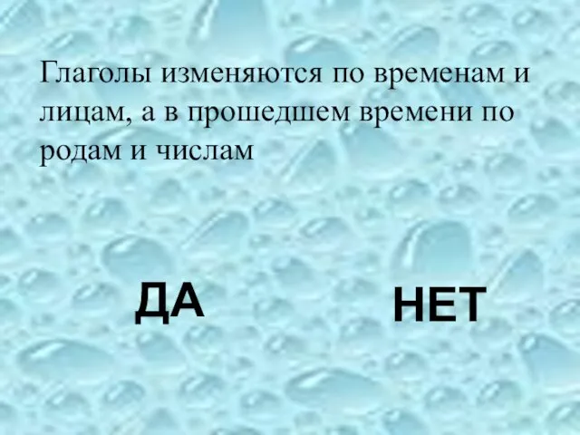 Глаголы изменяются по временам и лицам, а в прошедшем времени по родам и числам ДА НЕТ