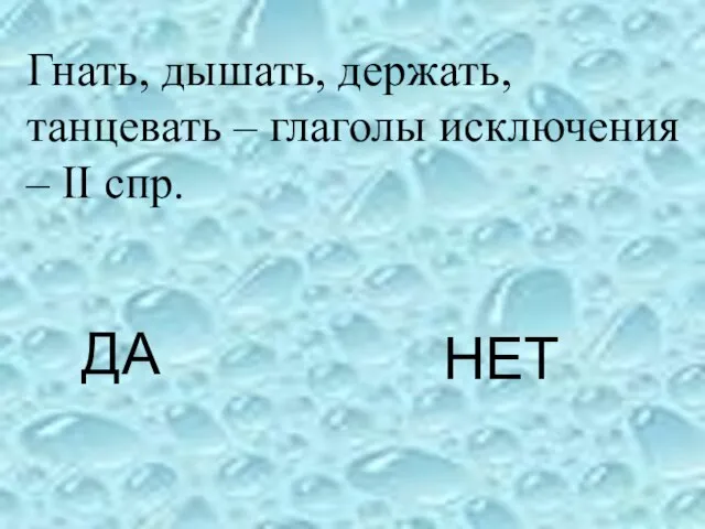 ДА НЕТ Гнать, дышать, держать, танцевать – глаголы исключения – II спр.