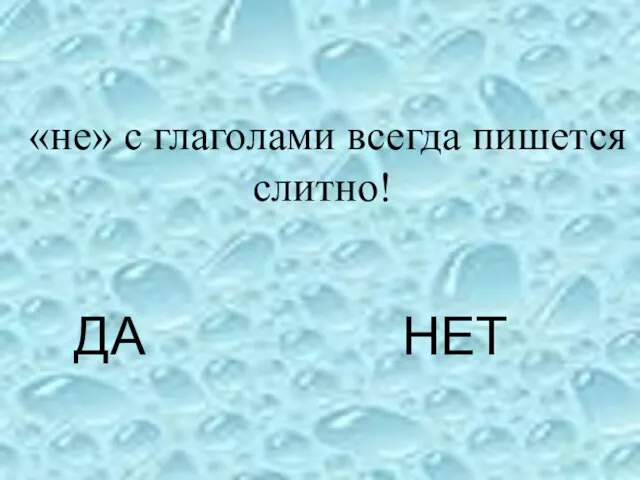 ДА НЕТ «не» с глаголами всегда пишется слитно!