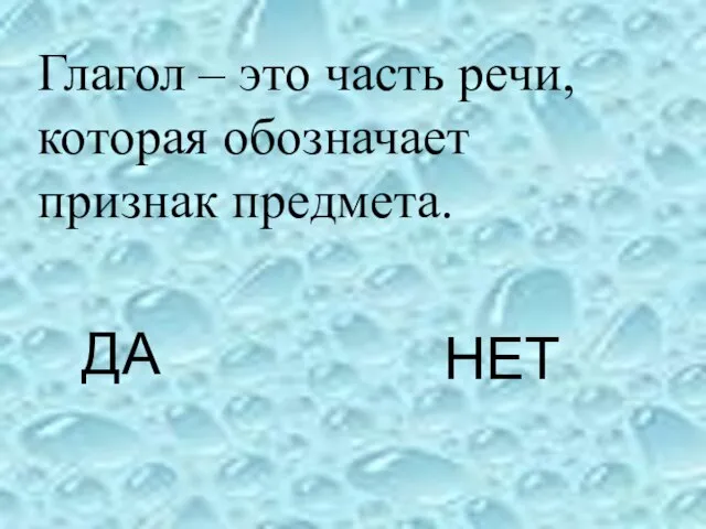 Глагол – это часть речи, которая обозначает признак предмета. ДА НЕТ