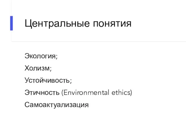 Центральные понятия Экология; Холизм; Устойчивость; Этичность (Environmental ethics) Самоактуализация