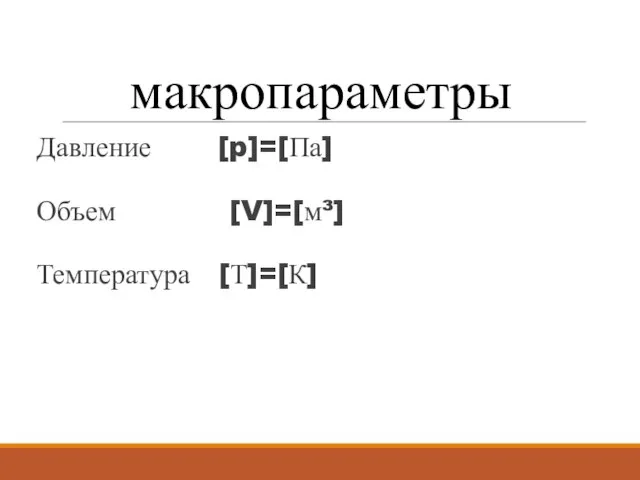 макропараметры Давление [p]=[Па] Объем [V]=[м³] Температура [Т]=[К]