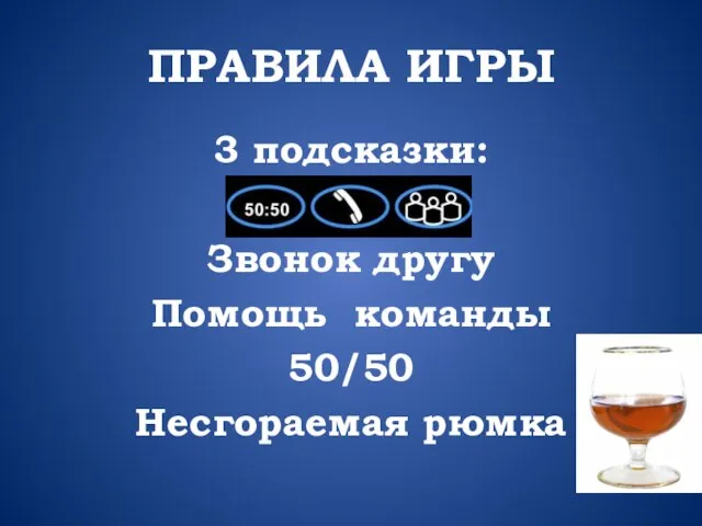 ПРАВИЛА ИГРЫ 3 подсказки: Звонок другу Помощь команды 50/50 Несгораемая рюмка