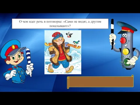 О чем идет речь в поговорке: «Сами не видят, а другим показывают»? О дорожных знаках