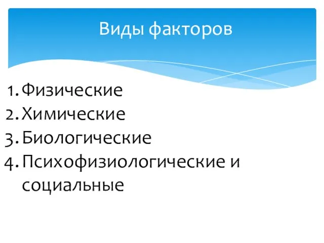 Виды факторов Физические Химические Биологические Психофизиологические и социальные