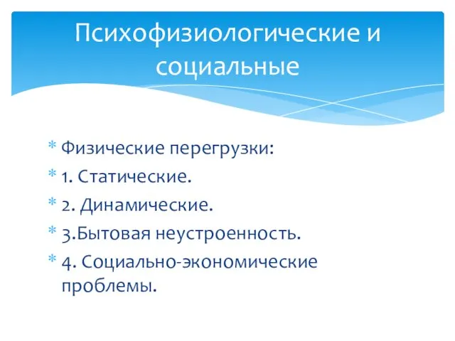 Физические перегрузки: 1. Статические. 2. Динамические. 3.Бытовая неустроенность. 4. Социально-экономические проблемы. Психофизиологические и социальные