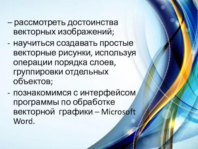 – рассмотреть достоинства векторных изображений; научиться создавать простые векторные рисунки, используя операции