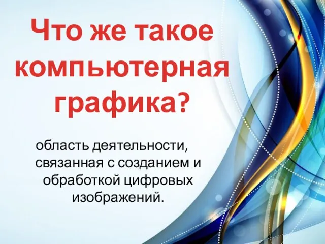 Что же такое компьютерная графика? область деятельности, связанная с созданием и обработкой цифровых изображений.