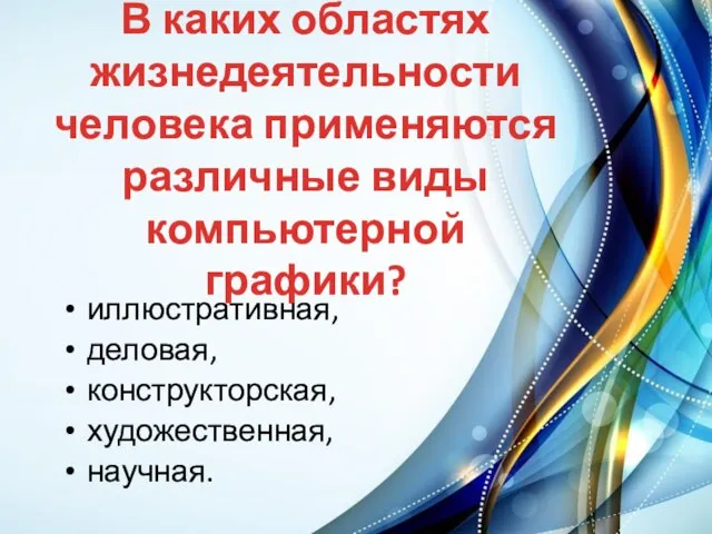 В каких областях жизнедеятельности человека применяются различные виды компьютерной графики? иллюстративная, деловая, конструкторская, художественная, научная.