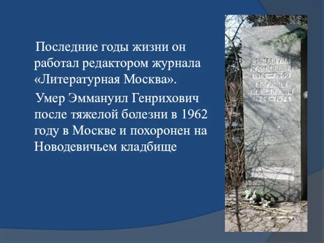 Последние годы жизни он работал редактором журнала «Литературная Москва». Умер Эммануил Генрихович