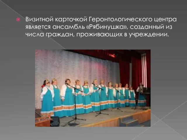 Визитной карточкой Геронтологического центра является ансамбль «Рябинушка», созданный из числа граждан, проживающих в учреждении.