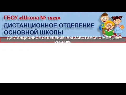 ГБОУ «Школа № 1522» ДИСТАНЦИОННОЕ ОТДЕЛЕНИЕ: МЫ ЗАБОТИМСЯ О КАЖДОМ РЕБЕНКЕ ДИСТАНЦИОННОЕ ОТДЕЛЕНИЕ ОСНОВНОЙ ШКОЛЫ