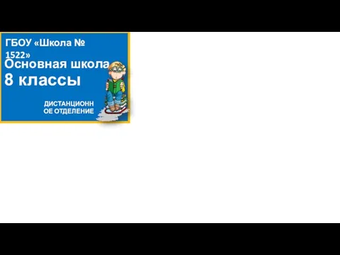 Основная школа 8 классы ГБОУ «Школа № 1522» ДИСТАНЦИОННОЕ ОТДЕЛЕНИЕ