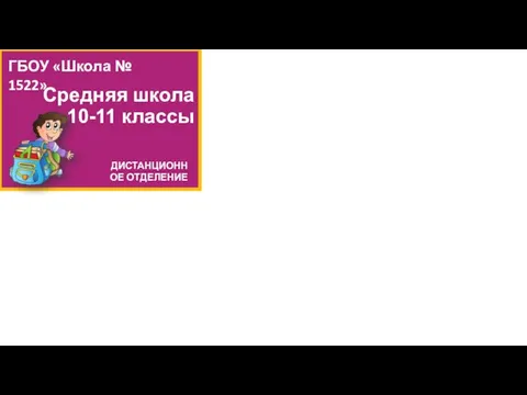 Средняя школа 10-11 классы ГБОУ «Школа № 1522» ДИСТАНЦИОННОЕ ОТДЕЛЕНИЕ