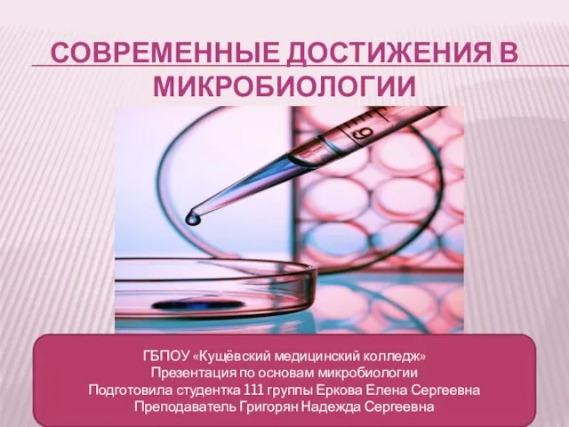 СОВРЕМЕННЫЕ ДОСТИЖЕНИЯ В МИКРОБИОЛОГИИ ГБПОУ «Кущёвский медицинский колледж» Презентация по основам микробиологии