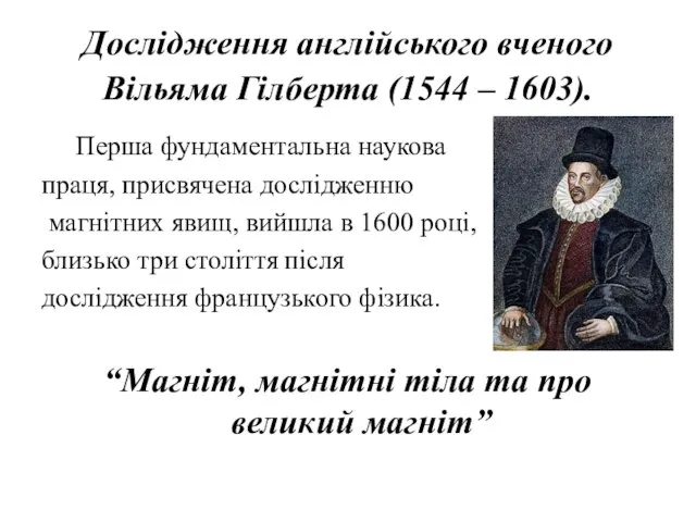 Дослідження англійського вченого Вільяма Гілберта (1544 – 1603). Перша фундаментальна наукова праця,