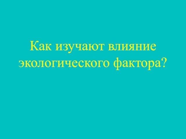 Как изучают влияние экологического фактора?