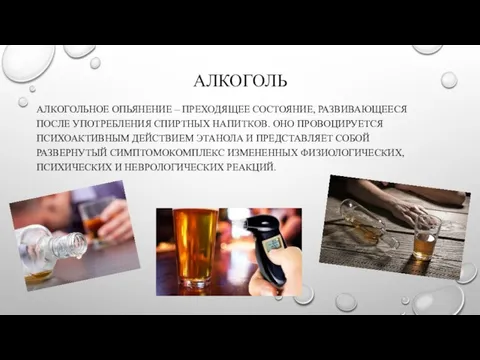 АЛКОГОЛЬ АЛКОГОЛЬНОЕ ОПЬЯНЕНИЕ – ПРЕХОДЯЩЕЕ СОСТОЯНИЕ, РАЗВИВАЮЩЕЕСЯ ПОСЛЕ УПОТРЕБЛЕНИЯ СПИРТНЫХ НАПИТКОВ. ОНО