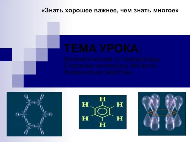 ТЕМА УРОКА: Ароматические углеводороды. Строение молекулы бензола. Физические свойства. «Знать хорошее важнее, чем знать многое»