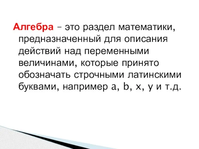 Алгебра – это раздел математики, предназначенный для описания действий над переменными величинами,