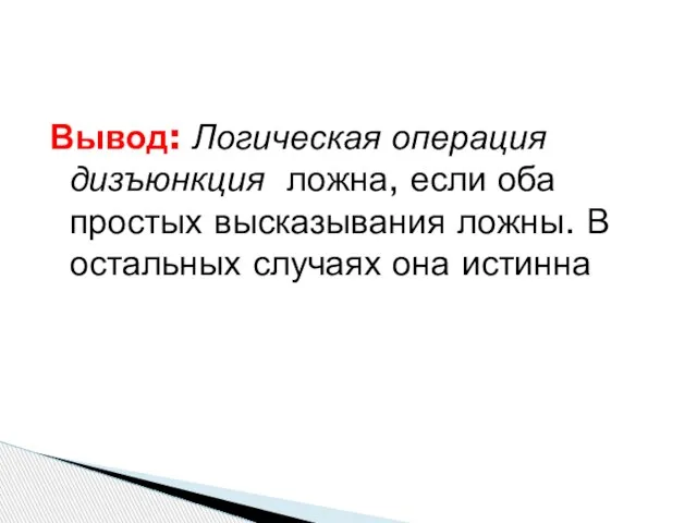 Вывод: Логическая операция дизъюнкция ложна, если оба простых высказывания ложны. В остальных случаях она истинна