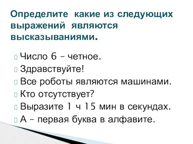 Число 6 – четное. Здравствуйте! Все роботы являются машинами. Кто отсутствует? Выразите