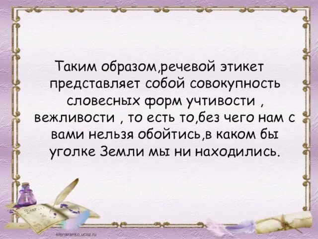 Таким образом,речевой этикет представляет собой совокупность словесных форм учтивости , вежливости ,